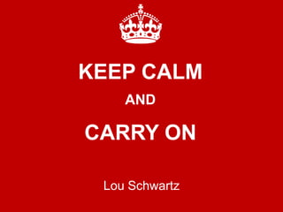 KEEP CALM
AND
CARRY ON
Lou Schwartz
 