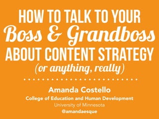 about content strategy
Amanda Costello 
College of Education and Human Development
University of Minnesota
@amandaesque
(or anything, really)
Boss & Grandboss
how to talk to your
 