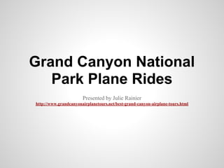 Grand Canyon National
   Park Plane Rides
                       Presented by Julie Rainier
http://www.grandcanyonairplanetours.net/best-grand-canyon-airplane-tours.html
 