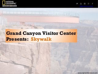 @grandcanonNGVC
Grand Canyon Visitor Center
Presents: Skywalk
www.explorethecanyon.com
@grandcanyonngvc
 