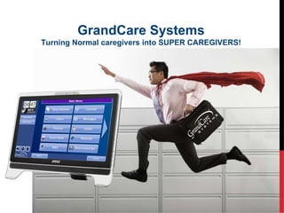 GrandCare Systems Turning Normal caregivers into SUPER CAREGIVERS! 