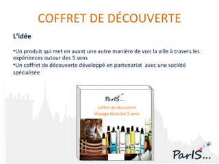 L’idée Un produit qui met en avant une autre manière de voir la ville à travers les expériences autour des 5 sens Un coffret de découverte développé en partenariat  avec une société spécialisée COFFRET DE DÉCOUVERTE Voyage dans les 5 sens Coffret de découverte 