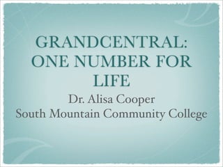 GRANDCENTRAL:
  ONE NUMBER FOR
       LIFE
        Dr. Alisa Cooper
South Mountain Community College