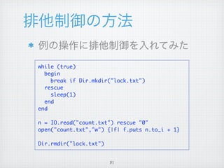 while (true)
  begin
    break if Dir.mkdir("lock.txt")
  rescue
    sleep(1)
  end
end

n = IO.read("count.txt") rescue "0"
open("count.txt","w") {|f| f.puts n.to_i + 1}

Dir.rmdir("lock.txt")


                        31
 