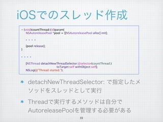 - (void)countThread:(id)param{

 NSAutoreleasePool *pool = [[NSAutoreleasePool alloc] init];




   [pool release];
}




   [NSThread detachNewThreadSelector:@selector(countThread:)

   
   
   
   
   
   toTarget:self withObject:self];

   NSLog(@"Thread started.");




                                         38
 