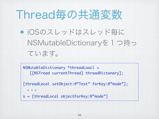 NSMutableDictionary *threadLoacl =
   [[NSTread currentThread] threadDictonary];

[threadLocal setObject:@”Test” forKey:@”mode”];


s = [threadLocal objectForKey:@”mode”]




                        44
 