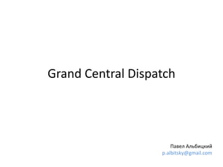 Grand Central Dispatch
Павел Альбицкий
p.albitsky@gmail.com
 