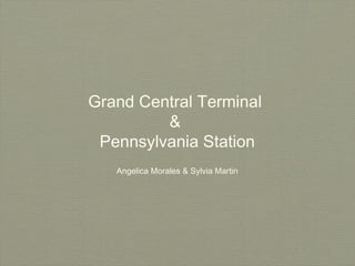 Grand Central Terminal
         &
 Pennsylvania Station
   Angelica Morales & Sylvia Martin
 