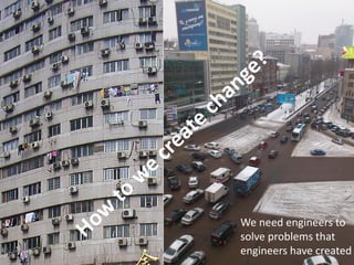 We need engineers to
                                           solve problems that
Ronald Wennersten/Industrial Ecology/KTH   engineers have created
 