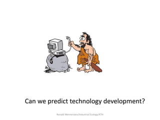 Can we predict technology development?
          Ronald Wennersten/Industrial Ecology/KTH
 