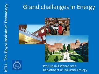 KTH - The Royal Institute of Technology   Grand challenges in Energy




                                                 Prof. Ronald Wennersten
                                                 Department of Industrial Ecology
 