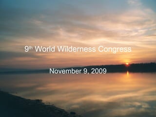 9 th  World Wilderness Congress November 9, 2009 