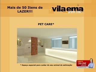 Mais de 50 Itens de
     LAZER!!!


                         PET CARE*




      * Espaço especial para cuidar do seu animal de estimação
 
