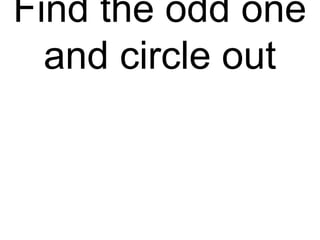 Find the odd one
and circle out
 
