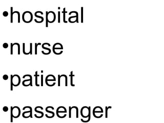 •hospital
•nurse
•patient
•passenger
 
