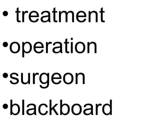• treatment
•operation
•surgeon
•blackboard
 