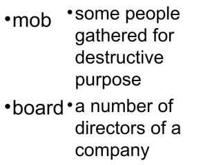 •mob
•board
•some people
gathered for
destructive
purpose
•a number of
directors of a
company
 