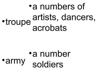 •troupe
•army
•a numbers of
artists, dancers,
acrobats
•a number
soldiers
 