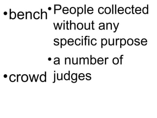 •bench
•crowd
•People collected
without any
specific purpose
•a number of
judges
 