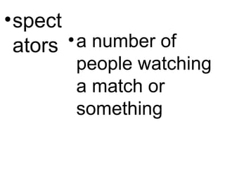 •spect
ators •a number of
people watching
a match or
something
 