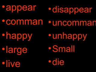 •disappear
•uncomman
•unhappy
•Small
•die
•appear
•comman
•happy
•large
•live
x
x
x
x
x
 