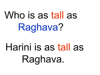 Who is as tall as
Raghava?
Harini is as tall as
Raghava.
 