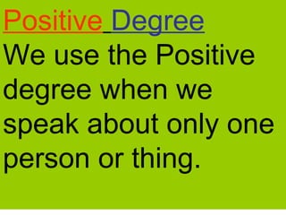 Positive Degree
We use the Positive
degree when we
speak about only one
person or thing.
 