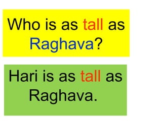 Who is as tall as
Raghava?
Hari is as tall as
Raghava.
 