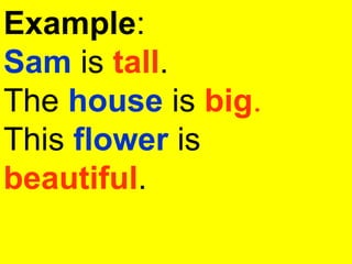 Example:
Sam is tall.
The house is big.
This flower is
beautiful.
 