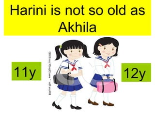 Harini is not so old as
Akhila
11y 12y
 