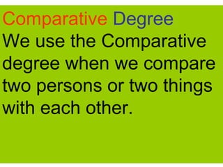 Comparative Degree
We use the Comparative
degree when we compare
two persons or two things
with each other.
 