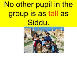 No other pupil in the
group is as tall as
Siddu.
 