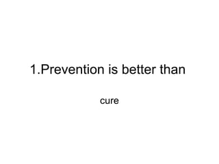 1.Prevention is better than
cure
 