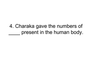 4. Charaka gave the numbers of
____ present in the human body.
 
