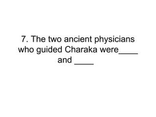 7. The two ancient physicians
who guided Charaka were____
and ____
 