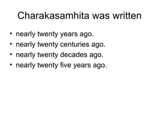 Charakasamhita was written
• nearly twenty years ago.
• nearly twenty centuries ago.
• nearly twenty decades ago.
• nearly twenty five years ago.
 