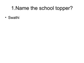 1.Name the school topper?
• Swathi
 