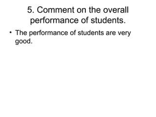 5. Comment on the overall
performance of students.
• The performance of students are very
good.
 