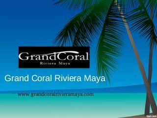 Grand Coral Riviera Maya
www.grandcoralrivieramaya.com
 