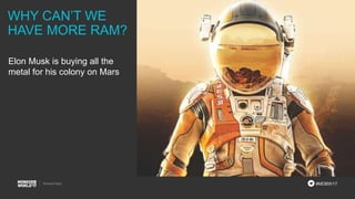 #MDBW17
WHY CAN’T WE
HAVE MORE RAM?
Elon Musk is buying all the
metal for his colony on Mars
 