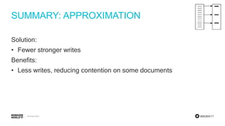 #MDBW17
SUMMARY: APPROXIMATION
Solution:
• Fewer stronger writes
Benefits:
• Less writes, reducing contention on some documents
 