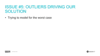 #MDBW17
ISSUE #5: OUTLIERS DRIVING OUR
SOLUTION
• Trying to model for the worst case
 