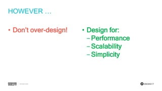 #MDBW17
HOWEVER …
• Don’t over-design! • Design for:
‒ Performance
‒ Scalability
‒ Simplicity
 