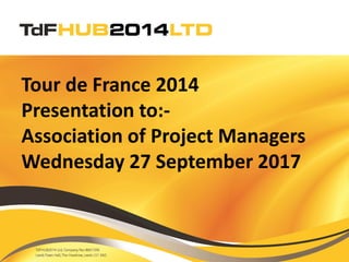 Tour de France 2014
Presentation to:-
Association of Project Managers
Wednesday 27 September 2017
 