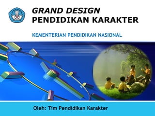 LOGO
       GRAND DESIGN
       PENDIDIKAN KARAKTER
       KEMENTERIAN PENDIDIKAN NASIONAL




       Oleh: Tim Pendidikan Karakter
 