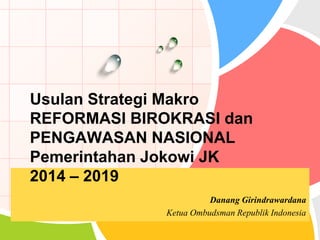 L/O/G/O 
Danang Girindrawardana 
Ketua Ombudsman Republik Indonesia 
Usulan Strategi MakroREFORMASI BIROKRASI danPENGAWASAN NASIONAL PemerintahanJokowi JK 2014 –2019  