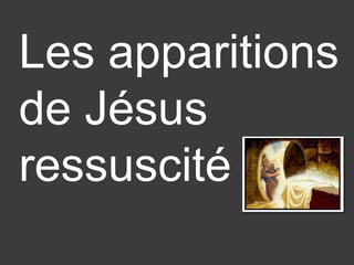 Les apparitions 
de Jésus 
ressuscité 
 