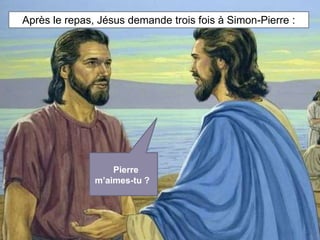 Après le repas, Jésus demande trois fois à Simon-Pierre : 
Pierre 
m’aimes-tu ? 
 