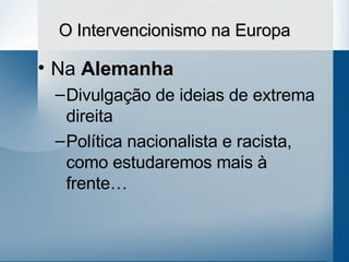 O Intervencionismo na Europa Na  Alemanha Divulgação de ideias de extrema direita Política nacionalista e racista, como estudaremos mais à frente… 
