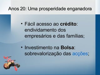 Anos 20: Uma prosperidade enganadora Fácil acesso ao  crédito : endividamento dos empresários e das famílias; Investimento na  Bolsa : sobrevalorização das  acções ; 